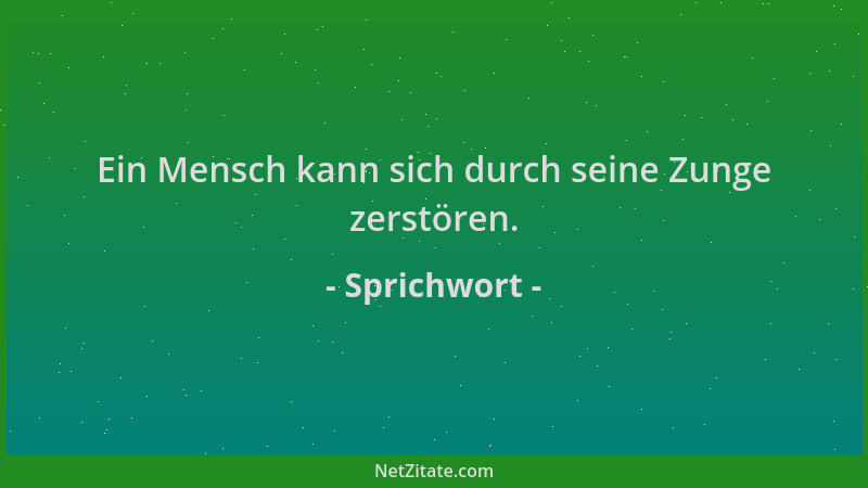 Sprichwort - Ein Mensch kann sich durch seine Zunge zerstören....