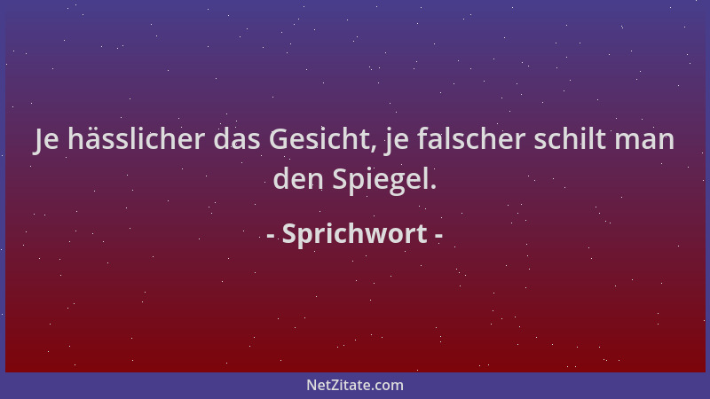 Sprichwort - Je hässlicher das Gesicht, je falscher schilt man den Spiegel....