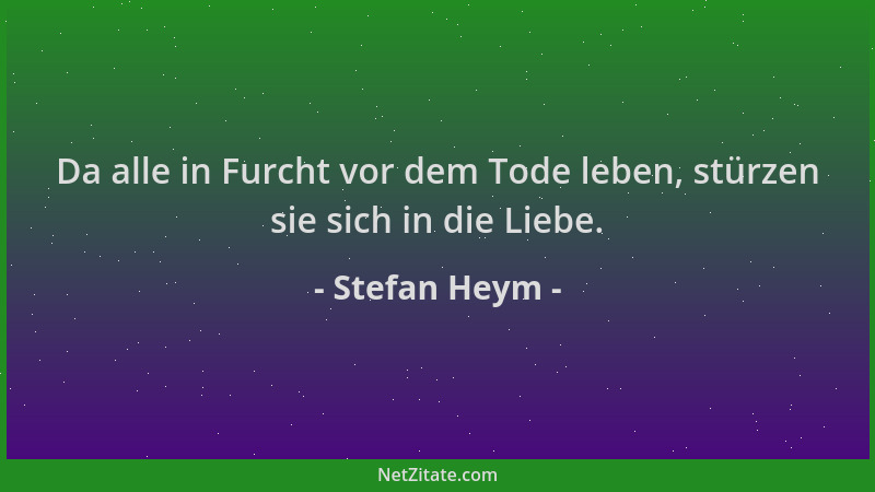Stefan Heym - Da alle in Furcht vor dem Tode leben, stürzen sie sich in die Liebe....