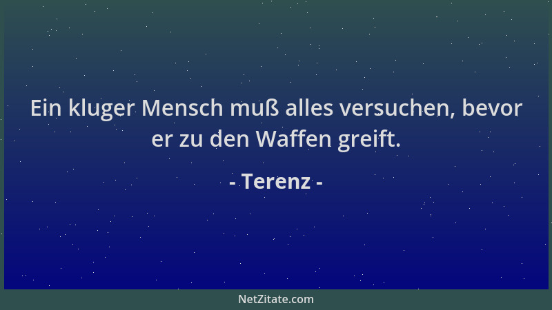 Terenz - Ein kluger Mensch muß alles versuchen, bevor er zu den Waffen greift....