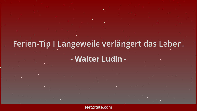 Walter Ludin - Ferien-Tip I Langeweile verlängert das Leben....