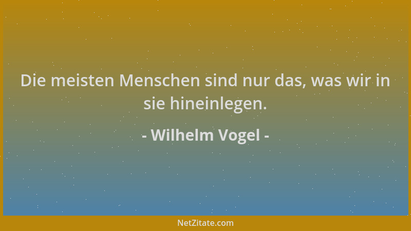 Wilhelm Vogel - Die meisten Menschen sind nur das, was wir in sie hineinlegen....