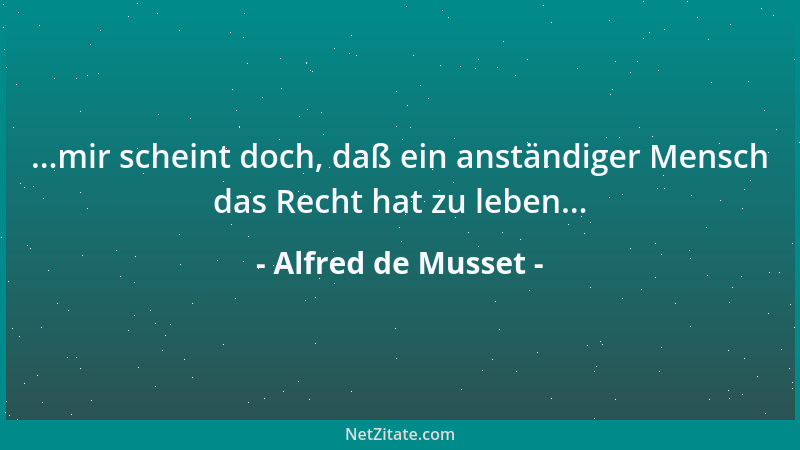 Alfred de Musset - ...mir scheint doch, daß ein anständiger Mensch das Recht hat zu leben......