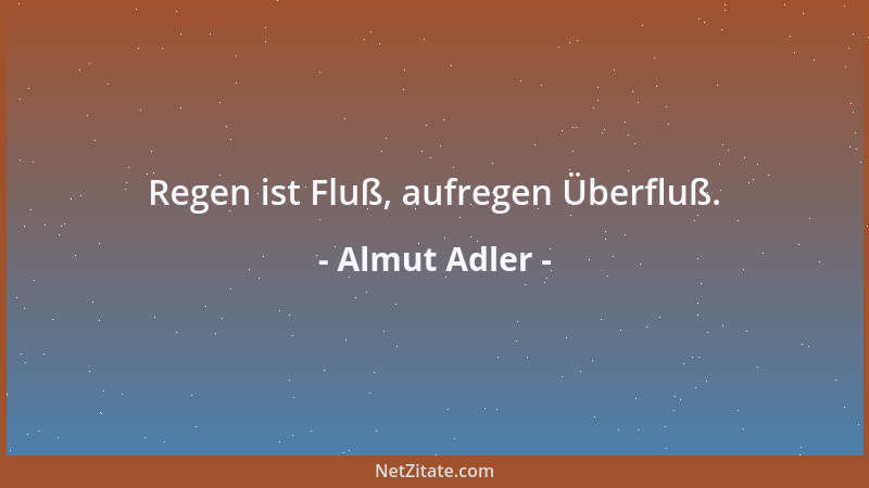 Almut Adler - Regen ist Fluß, aufregen Überfluß....