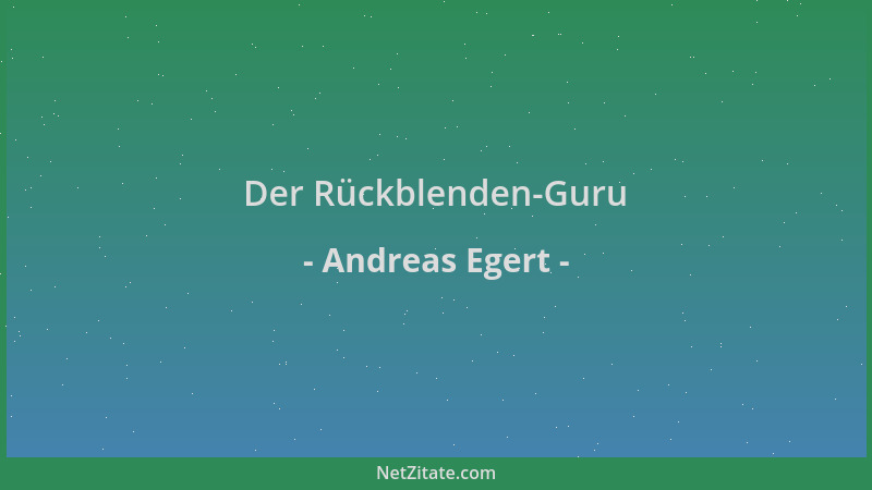 Andreas Egert - Der Rückblenden-Guru...