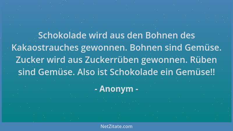Anonym - Schokolade wird aus den Bohnen des Kakaostrauches gewonnen. Bohnen sind Gemüse. Zucker wird aus Zuckerrüben gewonn...