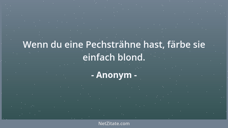 Anonym - Wenn du eine Pechsträhne hast, färbe sie einfach blond....