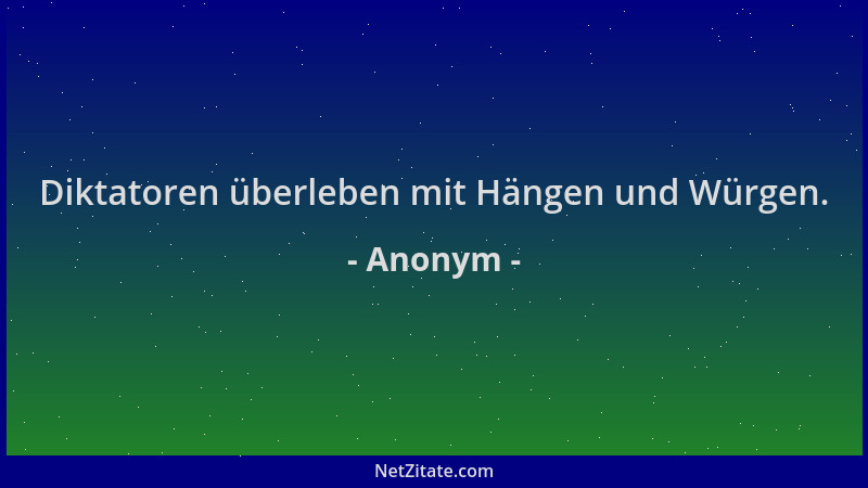 Anonym - Diktatoren überleben mit Hängen und Würgen....