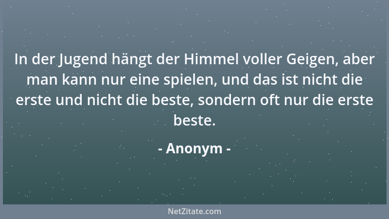 Anonym - In der Jugend hängt der Himmel voller Geigen, aber man kann nur eine spielen, und das ist nicht die erste und nich...