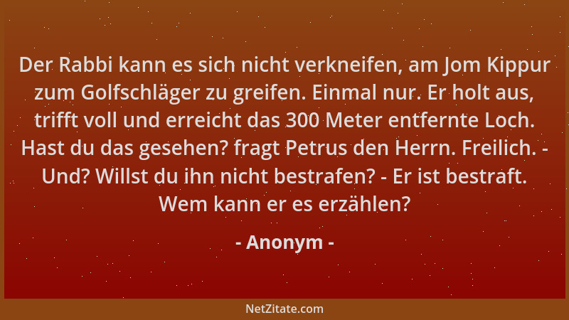 Anonym - Der Rabbi kann es sich nicht verkneifen, am Jom Kippur zum Golfschläger zu greifen. Einmal nur. Er holt aus, triff...