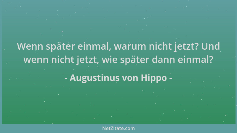 Augustinus von Hippo - Wenn später einmal, warum nicht jetzt? Und wenn nicht jetzt, wie später dann einmal?...