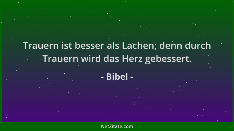 Bibel - Trauern ist besser als Lachen; denn durch Trauern wird das Herz gebessert....