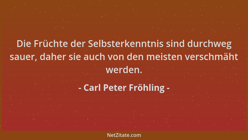 Carl Peter Fröhling - Die Früchte der Selbsterkenntnis sind durchweg sauer, daher sie auch von den meisten verschmäht werde...