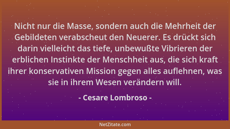 Cesare Lombroso - Nicht nur die Masse, sondern auch die Mehrheit der Gebildeten verabscheut den Neuerer. Es drückt sich dar...