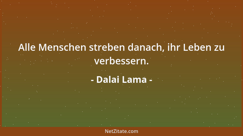 Dalai Lama - Alle Menschen streben danach, ihr Leben zu verbessern....
