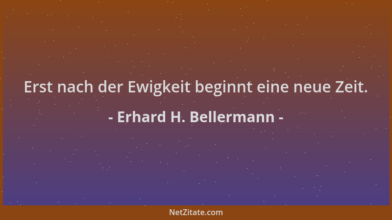 Erhard H. Bellermann - Erst nach der Ewigkeit beginnt eine neue Zeit....