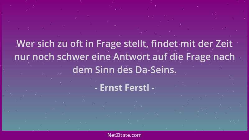 Ernst Ferstl - Wer sich zu oft in Frage stellt, findet mit der Zeit nur noch schwer eine Antwort auf die Frage nach dem Sin...