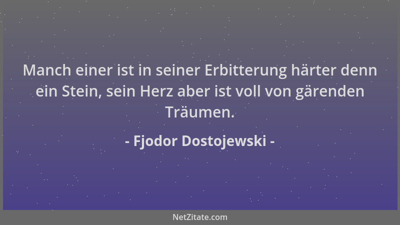 Fjodor Dostojewski - Manch einer ist in seiner Erbitterung härter denn ein Stein, sein Herz aber ist voll von gärenden Träu...