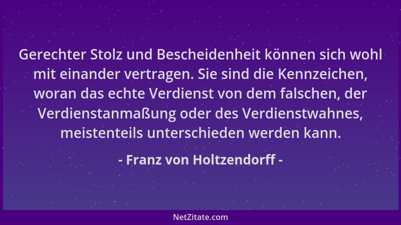 Franz von Holtzendorff - Gerechter Stolz und Bescheidenheit können sich wohl mit einander vertragen. Sie sind die Kennzeich...