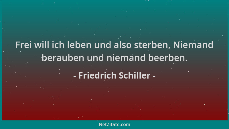 Friedrich Schiller - Frei will ich leben und also sterben, Niemand berauben und niemand beerben....