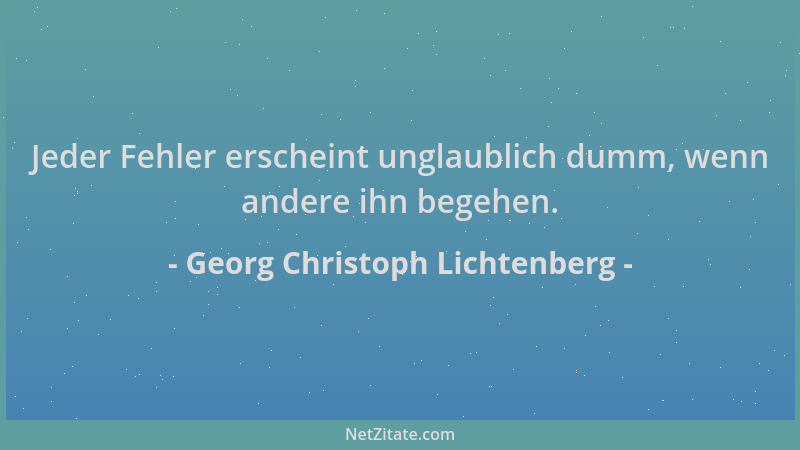 Georg Christoph Lichtenberg - Jeder Fehler erscheint unglaublich dumm, wenn andere ihn begehen....