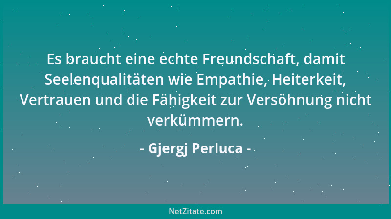 Gjergj Perluca - Es braucht eine echte Freundschaft, damit Seelenqualitäten wie Empathie, Heiterkeit, Vertrauen und die Fäh...