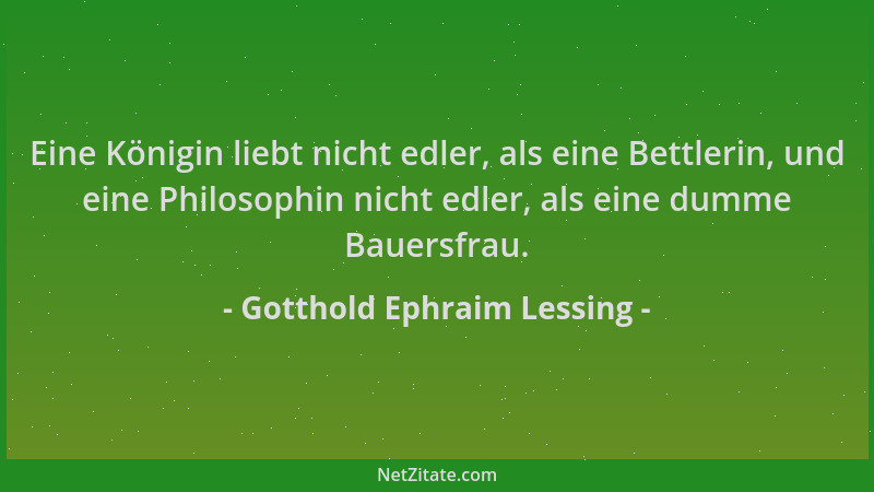Gotthold Ephraim Lessing - Eine Königin liebt nicht edler, als eine Bettlerin, und eine Philosophin nicht edler, als eine d...