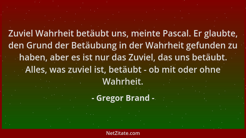 Gregor Brand - Zuviel Wahrheit betäubt uns, meinte Pascal. Er glaubte, den Grund der Betäubung in der Wahrheit gefunden zu...