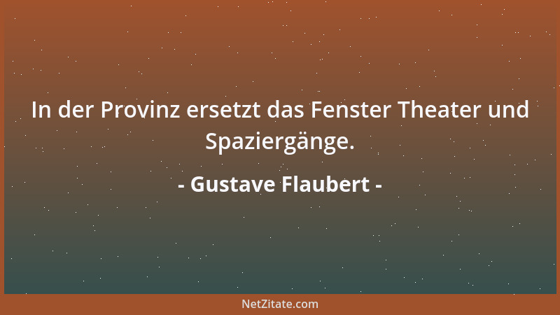 Gustave Flaubert - In der Provinz ersetzt das Fenster Theater und Spaziergänge....