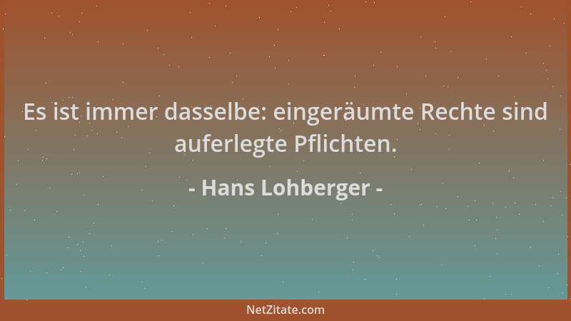 Hans Lohberger - Es ist immer dasselbe: eingeräumte Rechte sind auferlegte Pflichten....