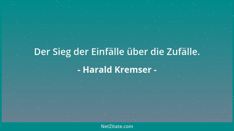 Harald Kremser - Der Sieg der Einfälle über die Zufälle....