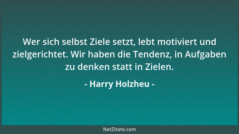 Harry Holzheu - Wer sich selbst Ziele setzt, lebt motiviert und zielgerichtet. Wir haben die Tendenz, in Aufgaben zu denken...