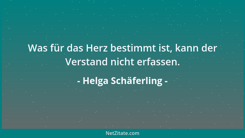 Helga Schäferling - Was für das Herz bestimmt ist, kann der Verstand nicht erfassen....