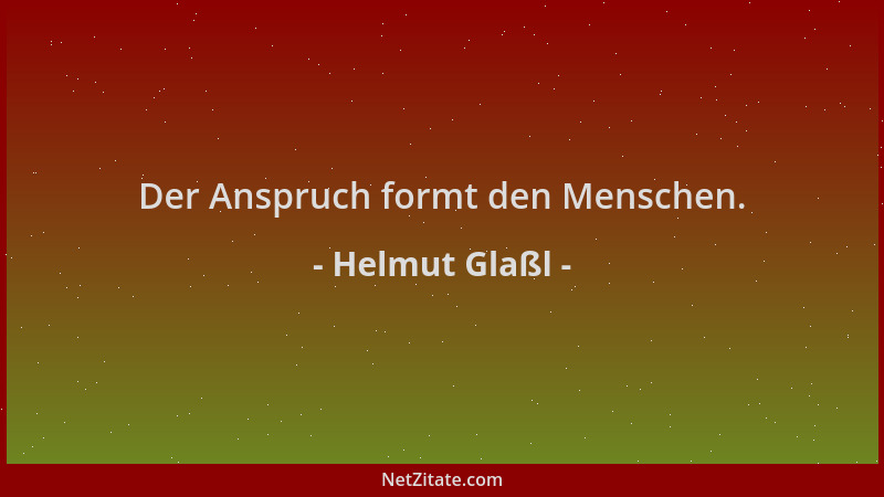 Helmut Glaßl - Der Anspruch formt den Menschen....