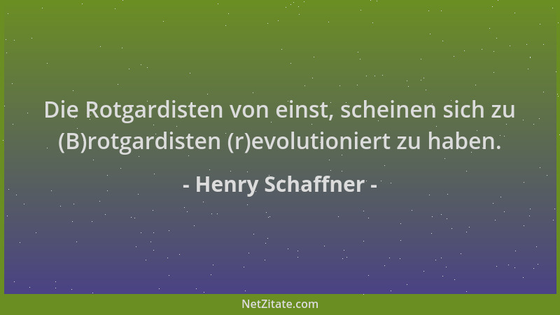 Henry Schaffner - Die Rotgardisten von einst, scheinen sich zu (B)rotgardisten (r)evolutioniert zu haben....