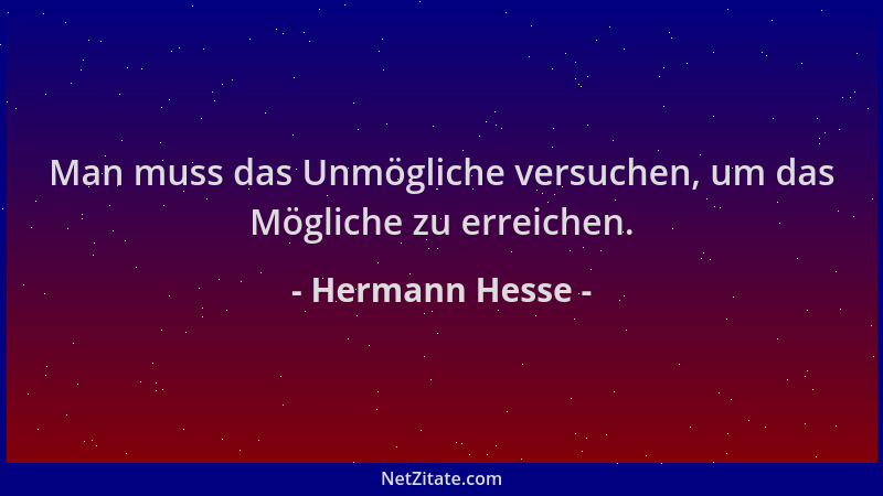 Hermann Hesse - Man muss das Unmögliche versuchen, um das Mögliche zu erreichen....
