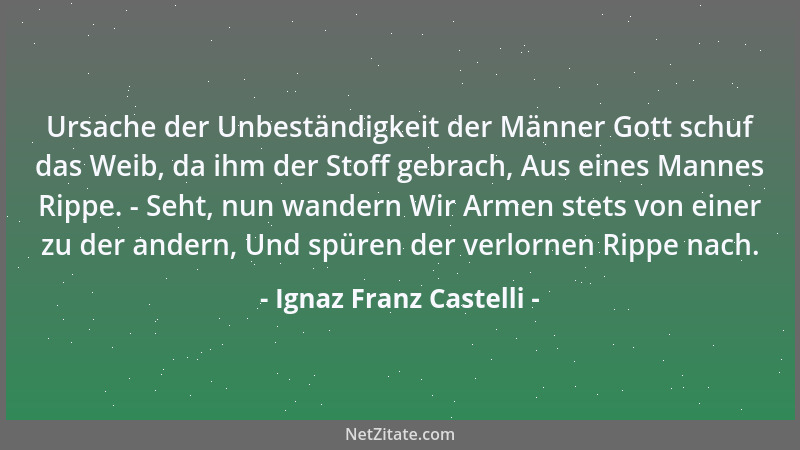 Ignaz Franz Castelli - Ursache der Unbeständigkeit der Männer Gott schuf das Weib, da ihm der Stoff gebrach, Aus eines Mann...