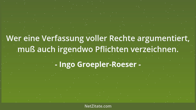 Ingo Groepler-Roeser - Wer eine Verfassung voller Rechte argumentiert, muß auch irgendwo Pflichten verzeichnen....
