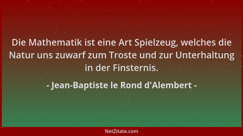 Jean-Baptiste le Rond d'Alembert - Die Mathematik ist eine Art Spielzeug, welches die Natur uns zuwarf zum Troste und z...