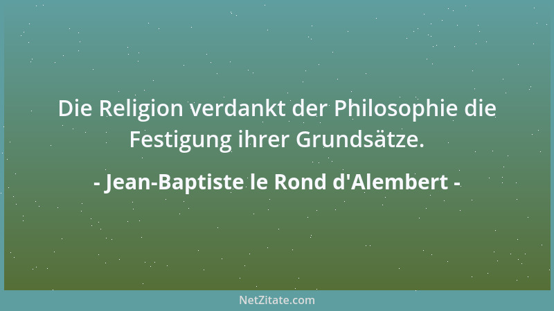 Jean-Baptiste le Rond d'Alembert - Die Religion verdankt der Philosophie die Festigung ihrer Grundsätze....