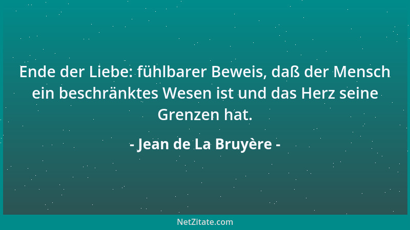 Jean de La Bruyère - Ende der Liebe: fühlbarer Beweis, daß der Mensch ein beschränktes Wesen ist und das Herz seine Grenzen...