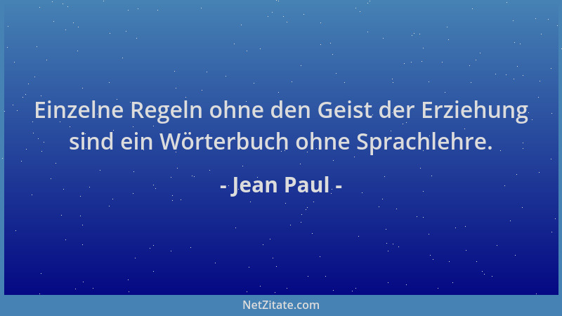 Jean Paul - Einzelne Regeln ohne den Geist der Erziehung sind ein Wörterbuch ohne Sprachlehre....