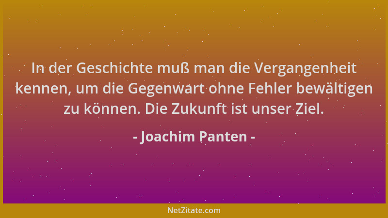 Joachim Panten - In der Geschichte muß man die Vergangenheit kennen, um die Gegenwart ohne Fehler bewältigen zu können. Die...