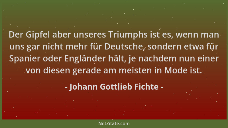 Johann Gottlieb Fichte - Der Gipfel aber unseres Triumphs ist es, wenn man uns gar nicht mehr für Deutsche, sondern etwa fü...
