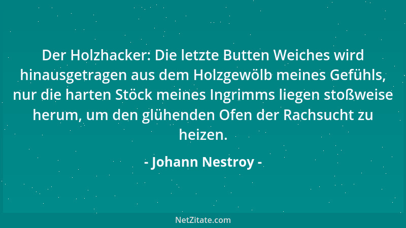 Johann Nestroy - Der Holzhacker: Die letzte Butten Weiches wird hinausgetragen aus dem Holzgewölb meines Gefühls, nur die h...