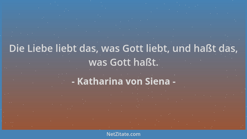 Katharina von Siena - Die Liebe liebt das, was Gott liebt, und haßt das, was Gott haßt....
