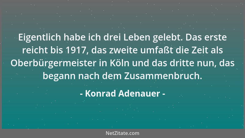 Konrad Adenauer - Eigentlich habe ich drei Leben gelebt. Das erste reicht bis 1917, das zweite umfaßt die Zeit als Oberbürg...