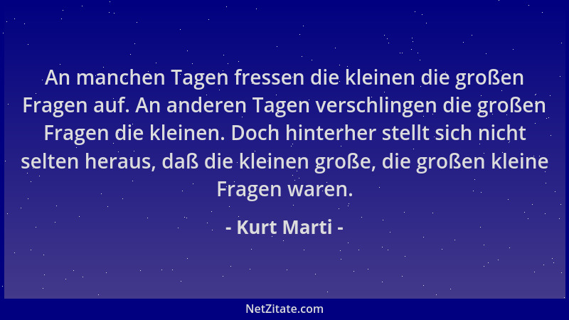 Kurt Marti - An manchen Tagen fressen die kleinen die großen Fragen auf. An anderen Tagen verschlingen die großen Fragen di...