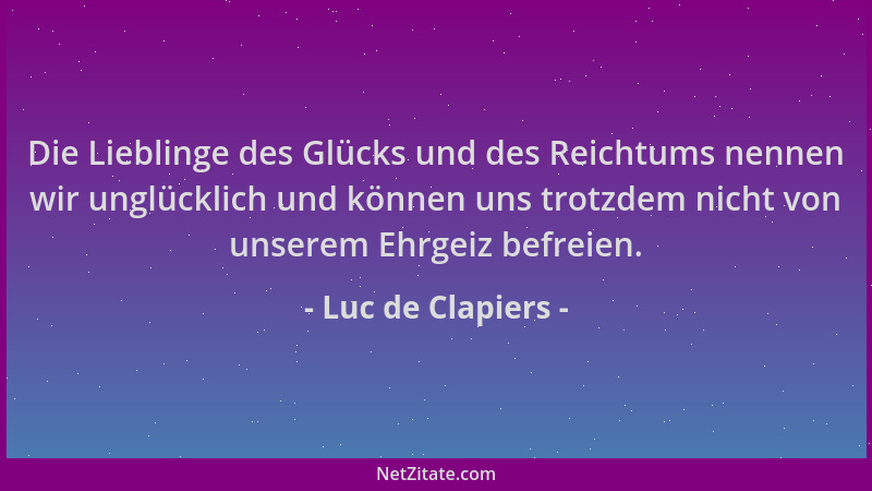 Luc de Clapiers - Die Lieblinge des Glücks und des Reichtums nennen wir unglücklich und können uns trotzdem nicht von unser...