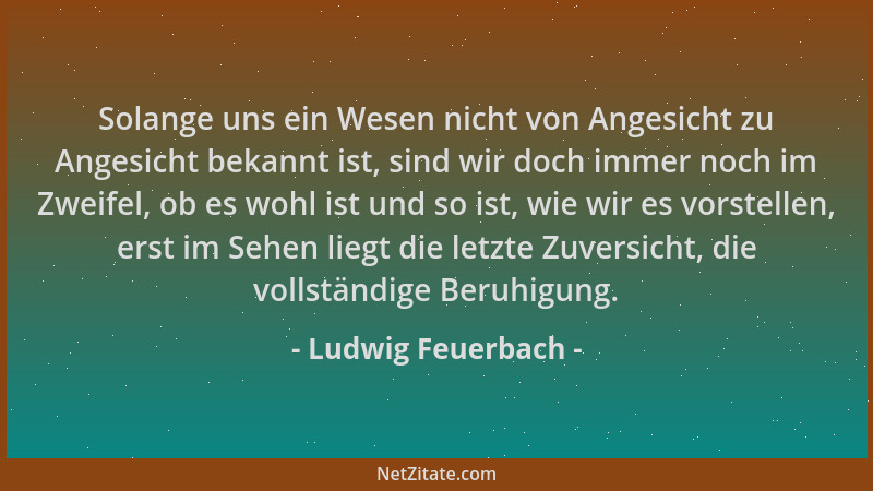 Ludwig Feuerbach - Solange uns ein Wesen nicht von Angesicht zu Angesicht bekannt ist, sind wir doch immer noch im Zweifel,...